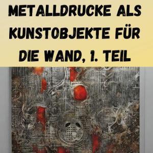Metalldrucke als Kunstobjekte für die Wand, 1. Teil